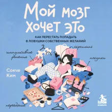 Мой мозг хочет это. Как перестать попадать в ловушки собственных желаний