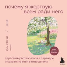 Обложка Почему я жертвую всем ради него. Перестать растворяться в партнере и сохранить себя в отношениях Ким Сан Хи