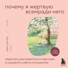 Обложка Почему я жертвую всем ради него. Перестать растворяться в партнере и сохранить себя в отношениях Ким Сан Хи