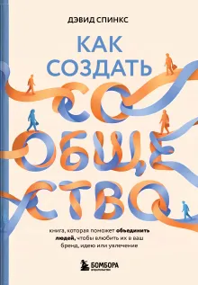 Как создать сообщество. Книга, которая поможет объединить людей, чтобы влюбить их в ваш бренд, идею или увлечение