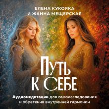Обложка Путь к себе. Аудиомедитации для самоисследования и обретения внутренней гармонии Елена Кукояка, Жанна Мещерская-Шлыкова