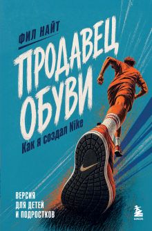 Обложка Продавец обуви. Как я создал Nike. Версия для детей и подростков Фил Найт