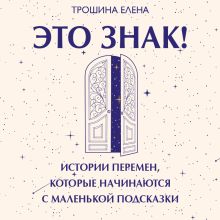 Обложка Это знак! Истории перемен, которые начинаются с маленькой подсказки Елена Трошина