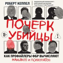 Обложка Почерк убийцы. Как профайлеры ФБР вычисляют маньяков и психопатов Роберт Кеппел