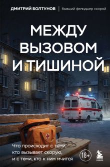 Обложка Между вызовом и тишиной. Что происходит с теми, кто вызывает скорую, и с теми, кто к ним мчится Дмитрий Болтунов