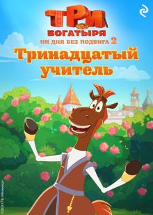 Обложка Три богатыря. Ни дня без подвига 2. Тринадцатый учитель