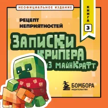 Записки крипера из Майнкрафт. Книга 3. Рецепт неприятностей