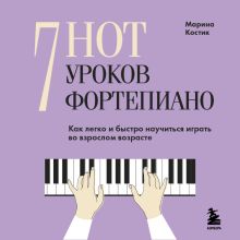 Обложка 7 нот - 7 уроков фортепиано. Как легко и быстро научиться играть во взрослом возрасте? Марина Костик