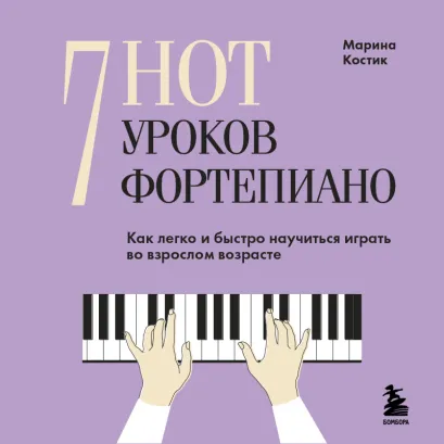 Обложка 7 нот - 7 уроков фортепиано. Как легко и быстро научиться играть во взрослом возрасте? Марина Костик
