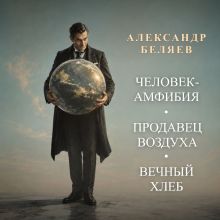 Обложка Человек-амфибия. Продавец воздуха. Вечный хлеб Александр Беляев