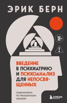 Обложка Введение в психиатрию и психоанализ для непосвященных. Главная книга по транзактному анализу Эрик Берн