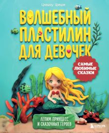Обложка Волшебный пластилин для девочек. Лепим принцесс и сказочных героев Цяошоу Цзецзе