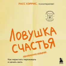 Ловушка счастья. Как перестать переживать и начать жить (2-е издание, дополненное и переработанное)