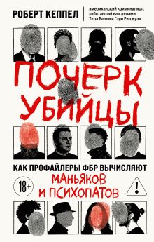 Обложка Почерк убийцы. Как профайлеры ФБР вычисляют маньяков и психопатов Роберт Кеппел