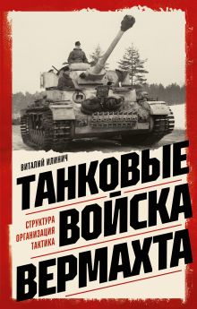 Обложка Танковые войска вермахта. Структура, организация, тактика Виталий Илинич