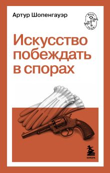 Артур Шопенгауэр. Мир как воля и представление. Искусство побеждать в спорах. Афоризмы житейской мудрости