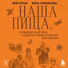 Обложка Наша пища петербургские типы и другие очерки Анатолия Бахтиарова (у.н.) Лев Лурье, Вера Гарманова