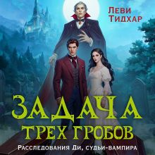 Обложка Задача трех гробов. Расследования Ди, судьи-вампира Леви Тидхар