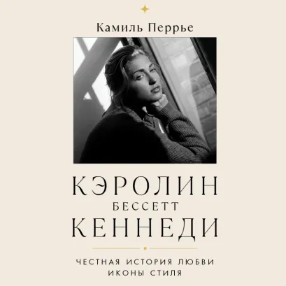 Обложка Кэролин Бессетт-Кеннеди. Честная история любви иконы стиля Камиль Перрье