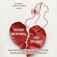 Обложка Почему мужчины нас предают. Как понять мужскую психологию, чтобы больше не было больно Дарья Шакурова