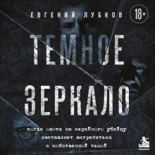 Обложка Темное зеркало. Когда охота на серийного убийцу заставляет встретиться с собственной тьмой Евгений Лубков