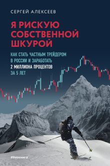 Обложка Я рискую собственной шкурой. Как стать частным трейдером в России и заработать 2 миллиона процентов за 5 лет Сергей Алексеев