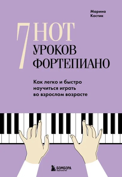 Обложка 7 нот - 7 уроков фортепиано. Как легко и быстро научиться играть во взрослом возрасте? Марина Костик