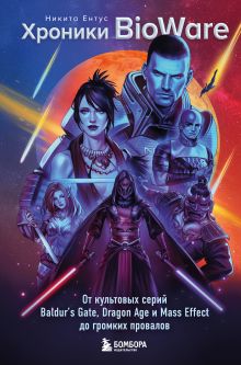 Обложка Хроники BioWare. От культовых серий Baldur’s Gate, Dragon Age и Mass Effect до громких провалов Никита Ентус