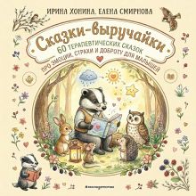 Обложка Сказки-выручайки. 60 Терапевтических сказок про эмоции, страхи и доброту для малышей. Ирина Хонина, Елена Смирнова