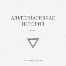 Обложка Альтернативная история. Том I Александр Король