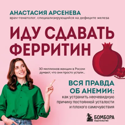 Обложка Иду сдавать ферритин. Вся правда об анемии: как устранить неочевидную причину постоянной усталости и плохого самочувствия Анастасия Арсенева