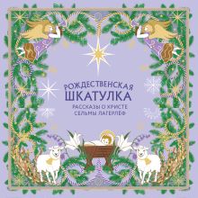 Обложка Рождественская шкатулка. Рассказы о Христе Сельмы Лагерлёф Сельма Лагерлеф