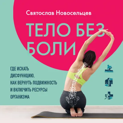 Обложка Тело без ограничений. Где искать дисфункцию, как вернуть подвижность и включить ресурсы организма Святослав Новосельцев