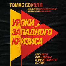 Обложка Уроки западного кризиса. Как элиты США и Европы привели общество в тупик Томас Соуэлл