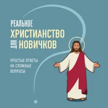 Реальное христианство для новичков. Простые ответы на сложные вопросы