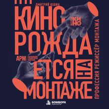 Обложка Кино рождается на монтаже: Профессия режиссёр монтажа Дмитрий Юшин