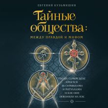 Обложка Тайные общества: между правдой и мифом. Что на самом деле кроется за символами и ритуалами, и как они повлияли на нас Кузьмишин Е.Л.