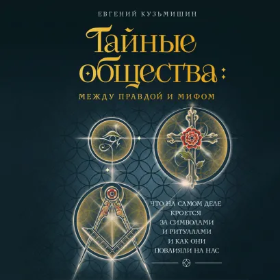 Обложка Тайные общества: между правдой и мифом. Что на самом деле кроется за символами и ритуалами, и как они повлияли на нас Кузьмишин Е.Л.