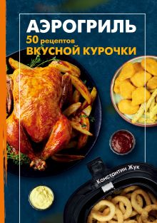 Обложка Аэрогриль. 50 рецептов вкусной курочки Константин Жук