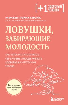 Обложка Ловушки, забирающие молодость. Как перестать укорачивать себе жизнь и поддерживать здоровье на клеточном уровне Рафаэль Гусман Гарсия