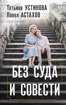 Обложка Без суда и совести Татьяна Устинова, Павел Астахов