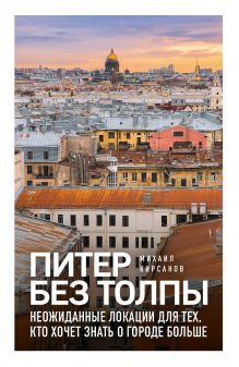 Обложка Питер без толпы. Неожиданные локации для тех, кто хочет знать о городе больше Михаил Кирсанов