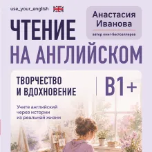 Чтение на английском. Творчество и вдохновение. B1+. Учите английский через истории из реальной жизни