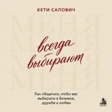 Всегда выбирают меня. Как общаться, чтобы вас выбирали в бизнесе, дружбе и любви