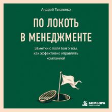 Обложка По локоть в менеджменте. Заметки с поля боя о том, как эффективно управлять компанией Андрей Тысленко
