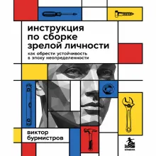 Инструкция по сборке зрелой личности. Как обрести устойчивость в эпоху неопределенности
