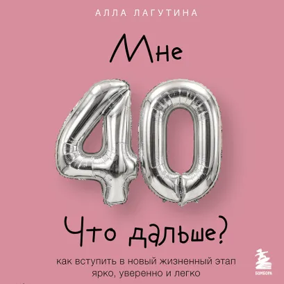 Обложка Мне 40. Что дальше? Путеводитель для женщин, готовых превратить кризис в ресурс для обновления Алла Лагутина