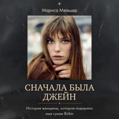 Обложка Сначала была Джейн. История женщины, которая подарила имя сумке Birkin Мариса Мельцер