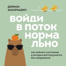 Обложка Войди в поток нормально! Как поймать состояние, в котором всё получается без напряжения Деймон Захариадис