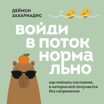 Обложка Войди в поток нормально! Как поймать состояние, в котором всё получается без напряжения Деймон Захариадис